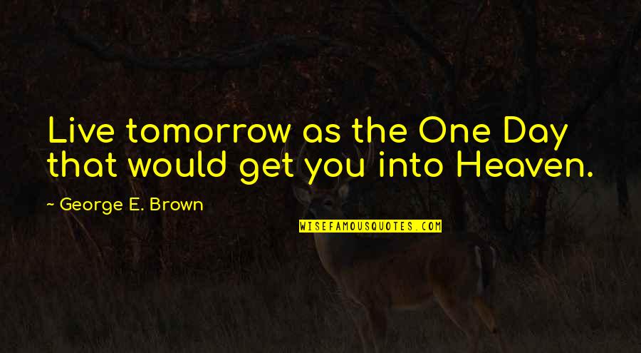 Chaberton Winery Quotes By George E. Brown: Live tomorrow as the One Day that would