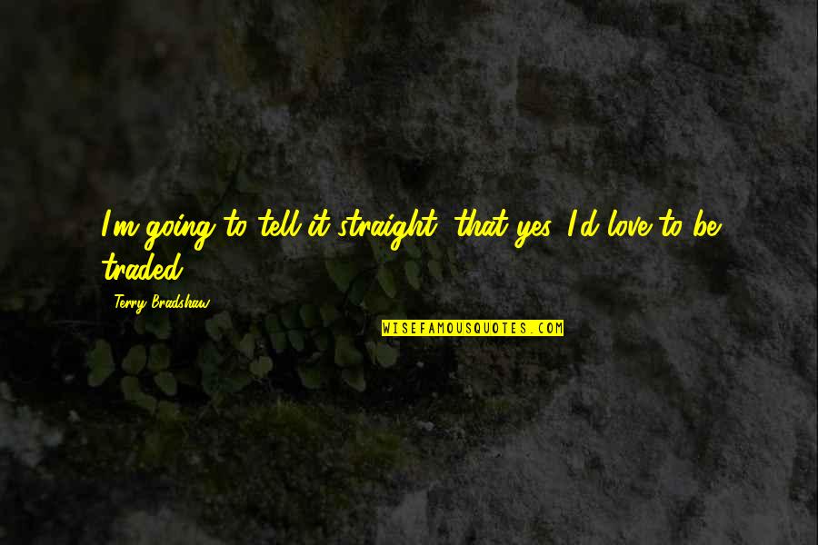 Chabibo Quotes By Terry Bradshaw: I'm going to tell it straight, that yes, Chabibo Quotes By Terry Bradshaw: I'm going to tell it straight, that yes,