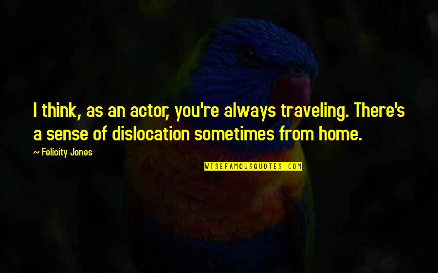 Chabolla Van Quotes By Felicity Jones: I think, as an actor, you're always traveling. Chabolla Van Quotes By Felicity Jones: I think, as an actor, you're always traveling.