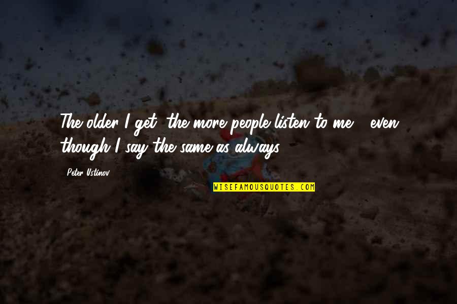 Chabon Novels Quotes By Peter Ustinov: The older I get, the more people listen