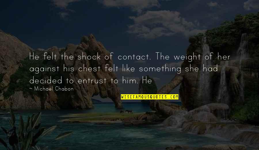 Chabon Quotes By Michael Chabon: He felt the shock of contact. The weight