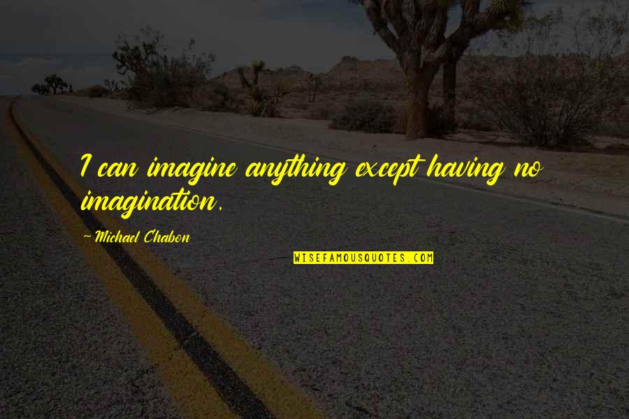 Chabon Quotes By Michael Chabon: I can imagine anything except having no imagination.