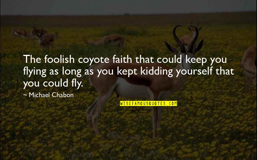 Chabon Quotes By Michael Chabon: The foolish coyote faith that could keep you