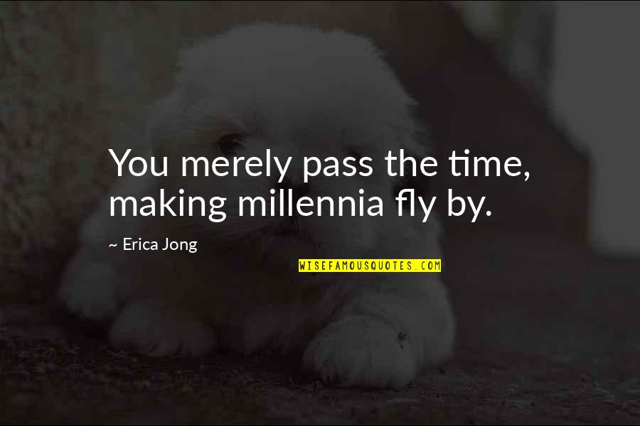 Chaboudez Quotes By Erica Jong: You merely pass the time, making millennia fly Chaboudez Quotes By Erica Jong: You merely pass the time, making millennia fly