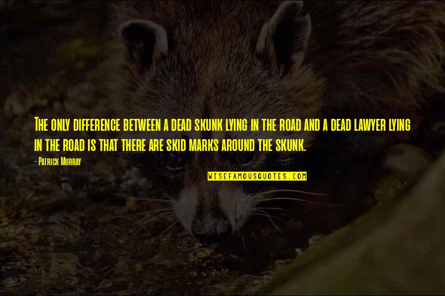Chabriaslim Quotes By Patrick Murray: The only difference between a dead skunk lying Chabriaslim Quotes By Patrick Murray: The only difference between a dead skunk lying