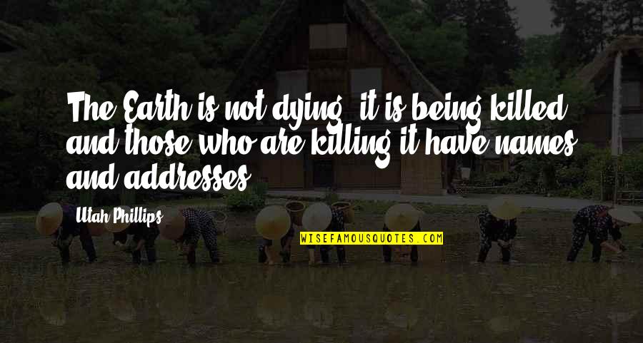 Chabriaslim Quotes By Utah Phillips: The Earth is not dying, it is being Chabriaslim Quotes By Utah Phillips: The Earth is not dying, it is being