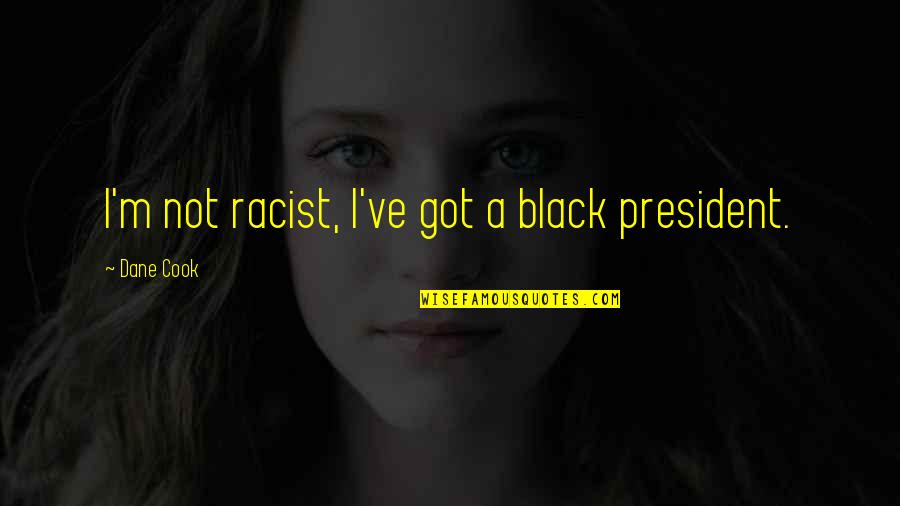Chabrier Quotes By Dane Cook: I'm not racist, I've got a black president.