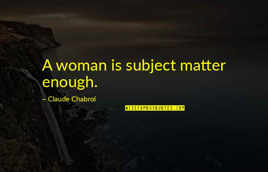 Chabrol Quotes By Claude Chabrol: A woman is subject matter enough.