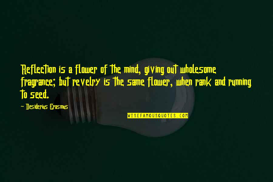 Chabrol Quotes By Desiderius Erasmus: Reflection is a flower of the mind, giving