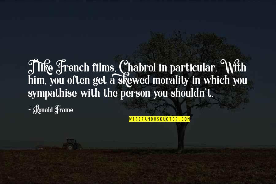 Chabrol Quotes By Ronald Frame: I like French films, Chabrol in particular. With