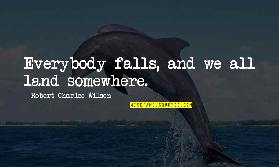 Chabry I Maki Quotes By Robert Charles Wilson: Everybody falls, and we all land somewhere. Chabry I Maki Quotes By Robert Charles Wilson: Everybody falls, and we all land somewhere.