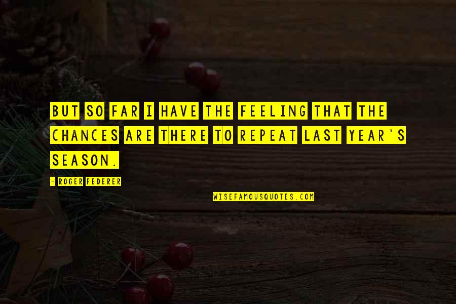 Chabry I Maki Quotes By Roger Federer: But so far I have the feeling that Chabry I Maki Quotes By Roger Federer: But so far I have the feeling that
