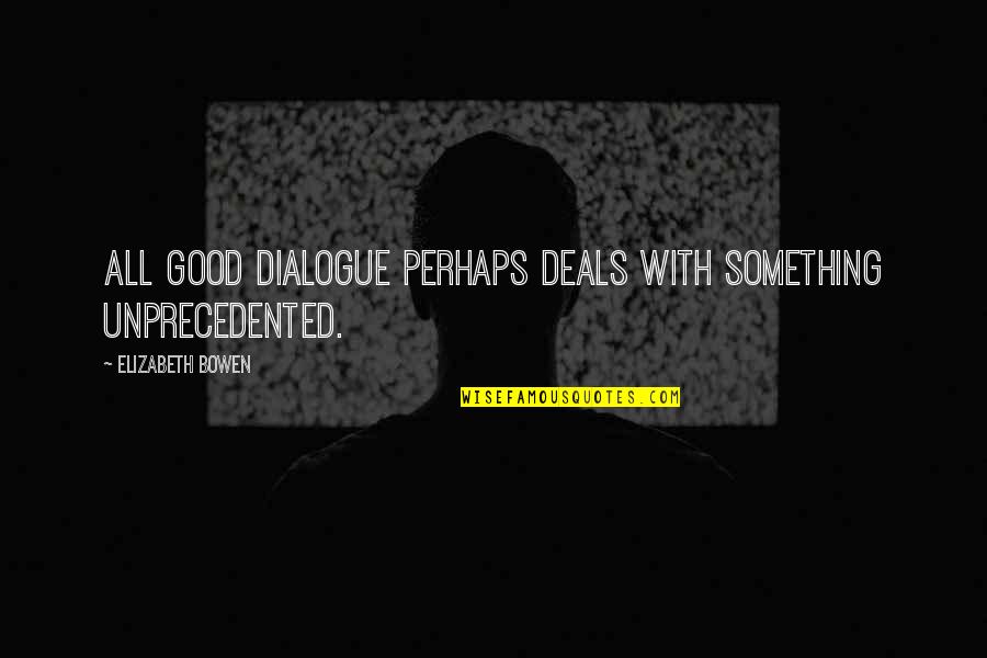 Chabry Na Quotes By Elizabeth Bowen: All good dialogue perhaps deals with something unprecedented. Chabry Na Quotes By Elizabeth Bowen: All good dialogue perhaps deals with something unprecedented.