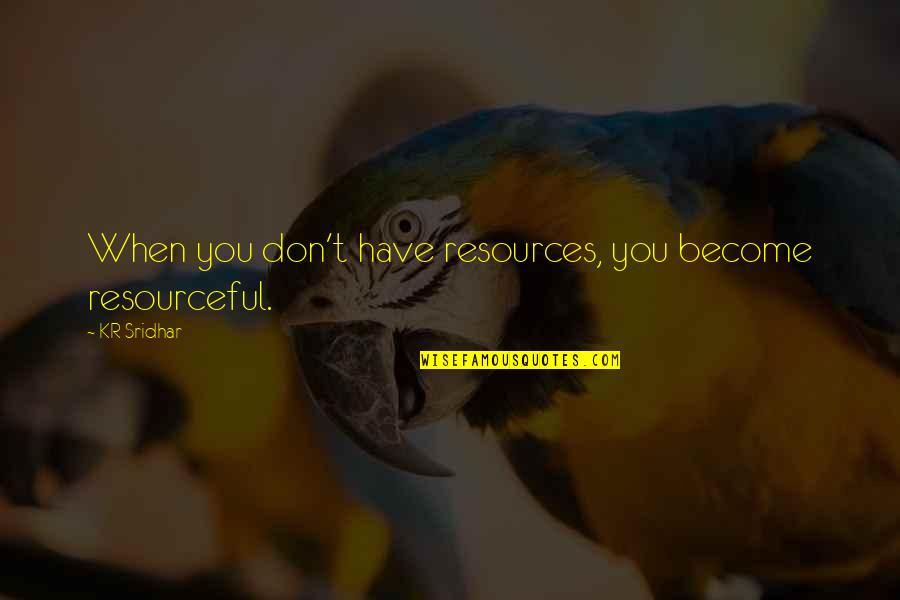 Chabua Amirejibi Quotes By KR Sridhar: When you don't have resources, you become resourceful.