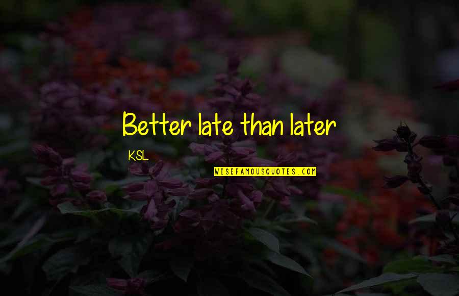 Chabuse Quotes By KSL: Better late than later