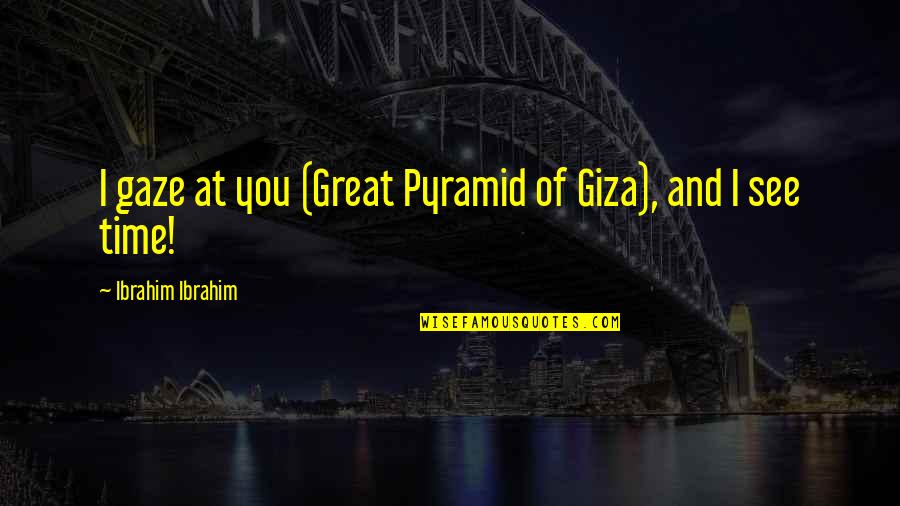 Chacal Y Yakarta Quotes By Ibrahim Ibrahim: I gaze at you (Great Pyramid of Giza),