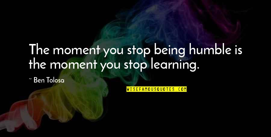 Chacarron Quotes By Ben Tolosa: The moment you stop being humble is the
