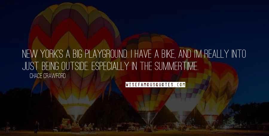 Chace Crawford quotes: New York's a big playground. I have a bike, and I'm really into just being outside. Especially in the summertime.