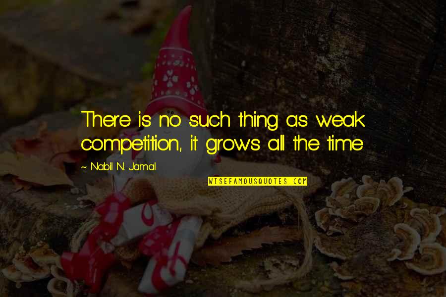 Chachie Quotes By Nabil N. Jamal: There is no such thing as weak competition,