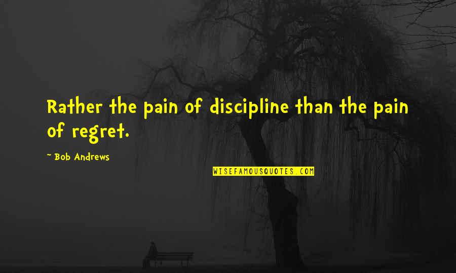 Chacho Quotes By Bob Andrews: Rather the pain of discipline than the pain Chacho Quotes By Bob Andrews: Rather the pain of discipline than the pain