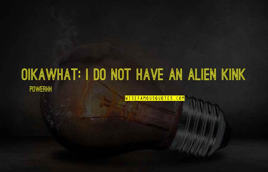 Chacho Quotes By Powerhh: Oikawhat: i do nOT HAVE AN ALIEN KINK Chacho Quotes By Powerhh: Oikawhat: i do nOT HAVE AN ALIEN KINK