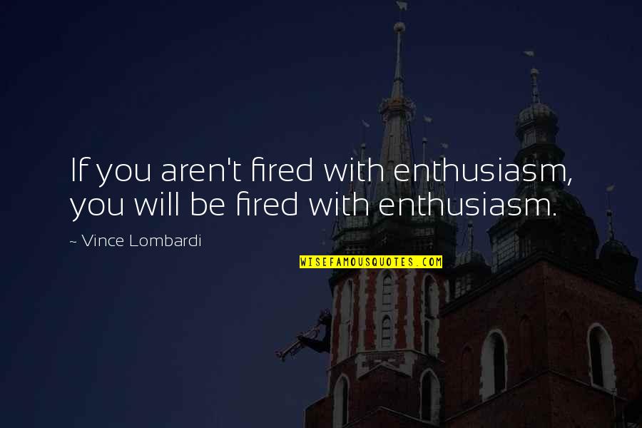 Chacho Quotes By Vince Lombardi: If you aren't fired with enthusiasm, you will