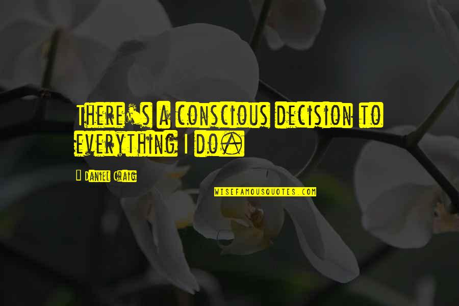 Chacko Quotes By Daniel Craig: There's a conscious decision to everything I do. Chacko Quotes By Daniel Craig: There's a conscious decision to everything I do.