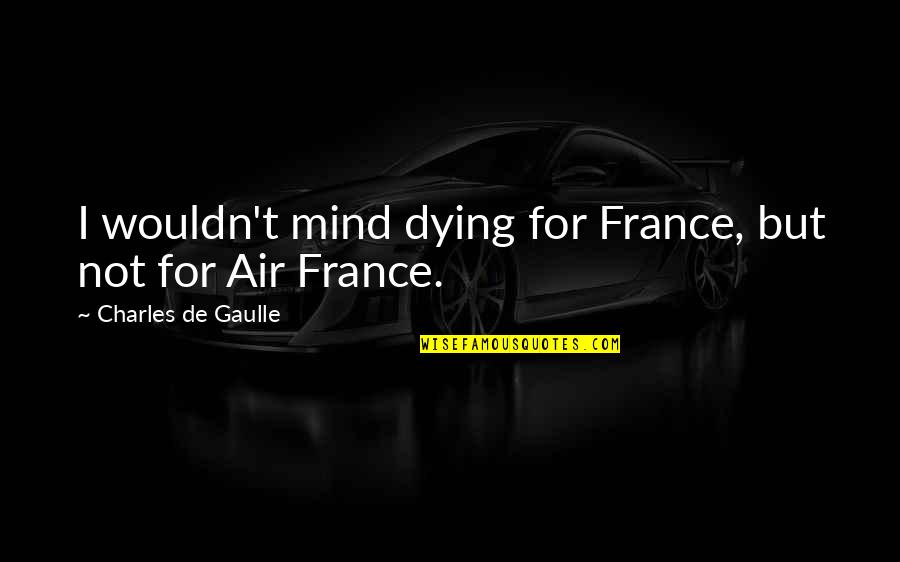 Chacune En Quotes By Charles De Gaulle: I wouldn't mind dying for France, but not