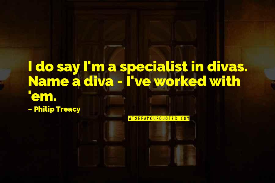 Chacune En Quotes By Philip Treacy: I do say I'm a specialist in divas.