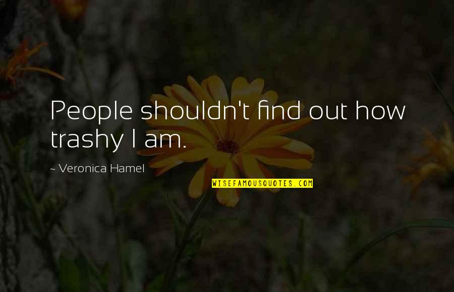 Chacune En Quotes By Veronica Hamel: People shouldn't find out how trashy I am.