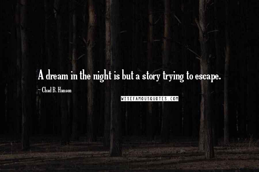 Chad B. Hanson quotes: A dream in the night is but a story trying to escape.