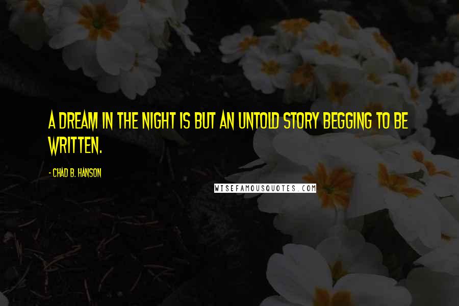 Chad B. Hanson quotes: A dream in the night is but an untold story begging to be written.