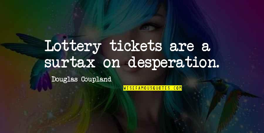 Chad Brownlee Quotes By Douglas Coupland: Lottery tickets are a surtax on desperation.