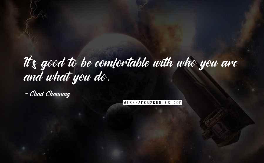 Chad Channing quotes: It's good to be comfortable with who you are and what you do.