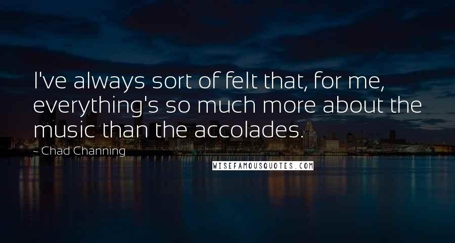 Chad Channing quotes: I've always sort of felt that, for me, everything's so much more about the music than the accolades.
