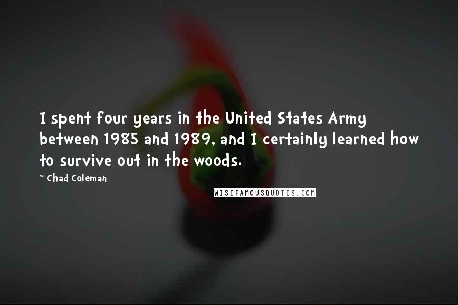 Chad Coleman quotes: I spent four years in the United States Army between 1985 and 1989, and I certainly learned how to survive out in the woods.