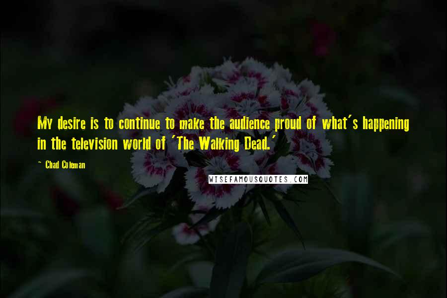 Chad Coleman quotes: My desire is to continue to make the audience proud of what's happening in the television world of 'The Walking Dead.'