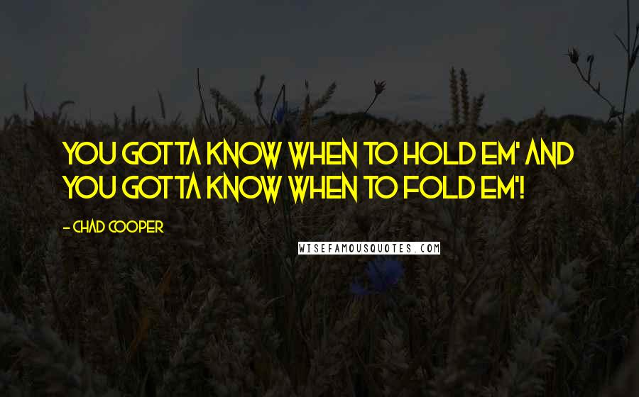 Chad Cooper quotes: You gotta know when to hold em' and you gotta know when to fold em'!
