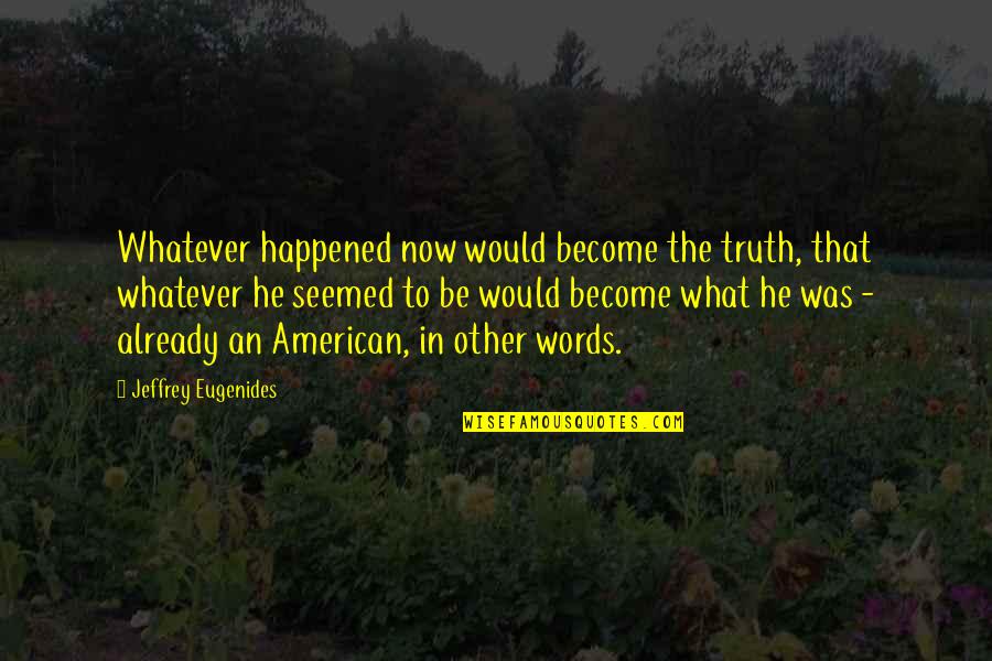 Chad Da Don Quotes By Jeffrey Eugenides: Whatever happened now would become the truth, that