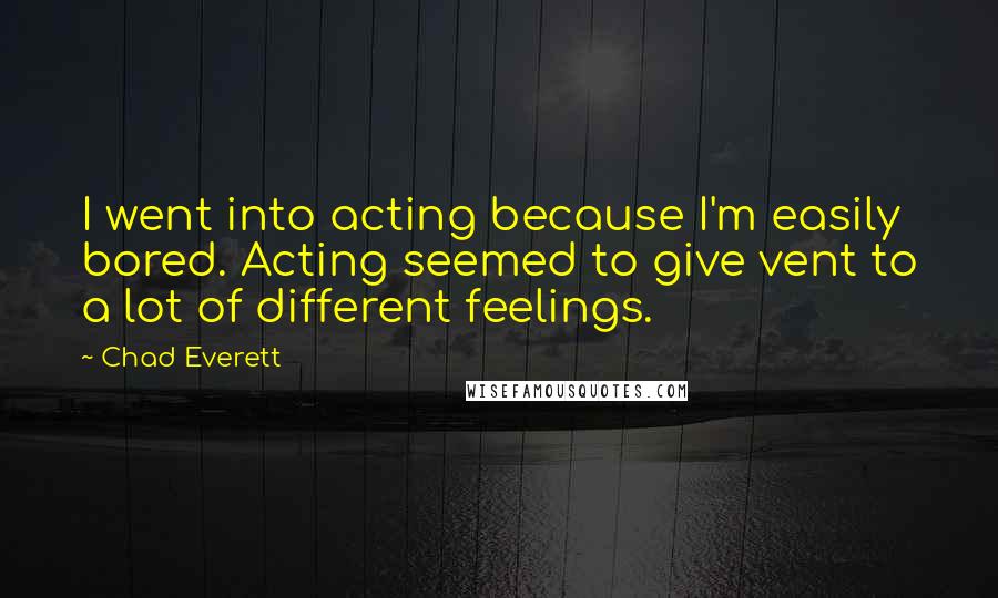 Chad Everett quotes: I went into acting because I'm easily bored. Acting seemed to give vent to a lot of different feelings.