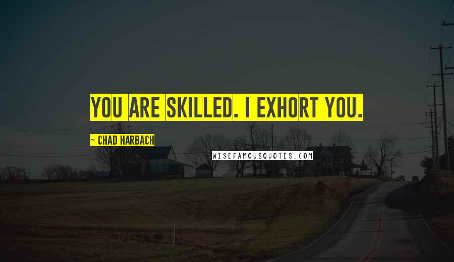 Chad Harbach quotes: You are skilled. I exhort you.