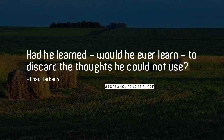 Chad Harbach quotes: Had he learned - would he ever learn - to discard the thoughts he could not use?