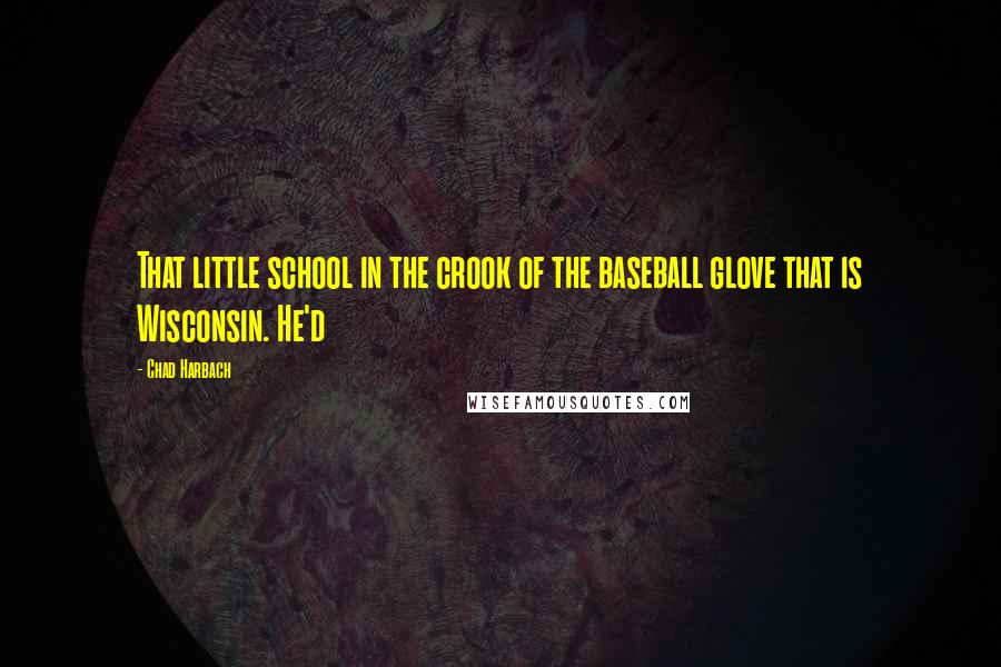 Chad Harbach quotes: That little school in the crook of the baseball glove that is Wisconsin. He'd