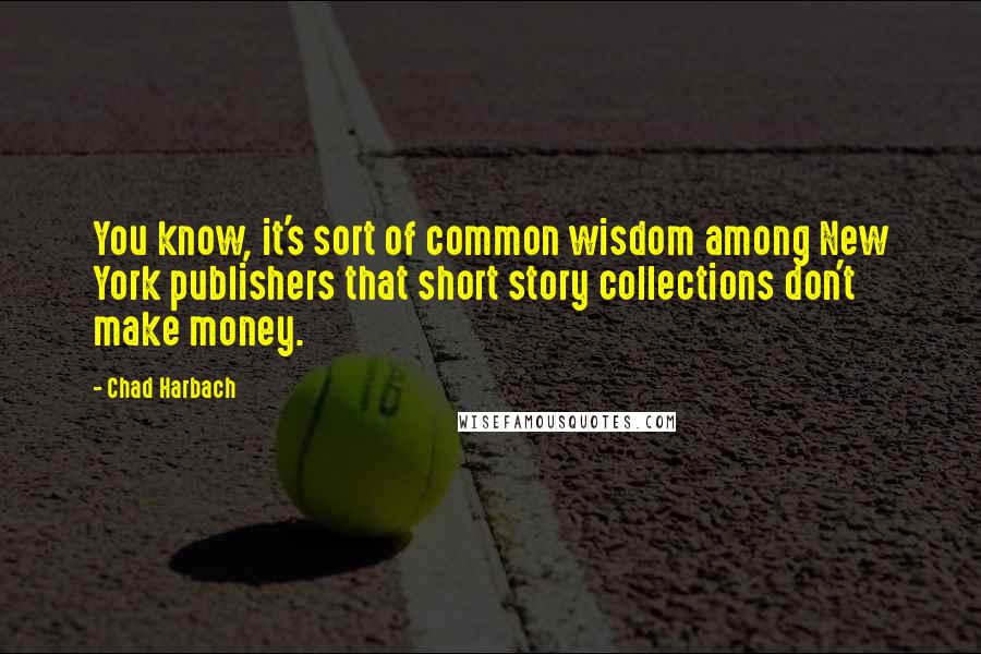 Chad Harbach quotes: You know, it's sort of common wisdom among New York publishers that short story collections don't make money.