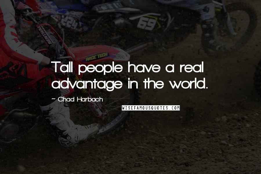 Chad Harbach quotes: Tall people have a real advantage in the world.