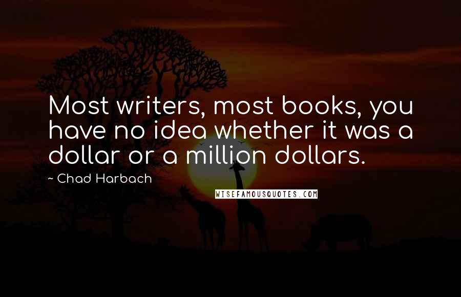 Chad Harbach quotes: Most writers, most books, you have no idea whether it was a dollar or a million dollars.