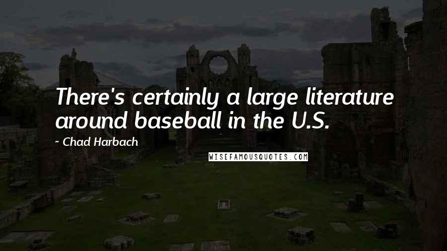 Chad Harbach quotes: There's certainly a large literature around baseball in the U.S.