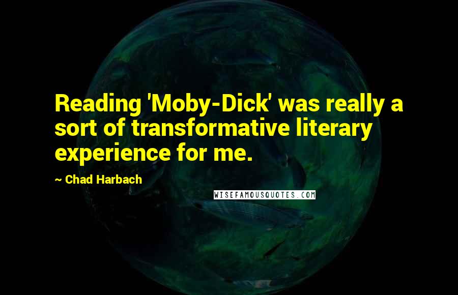 Chad Harbach quotes: Reading 'Moby-Dick' was really a sort of transformative literary experience for me.