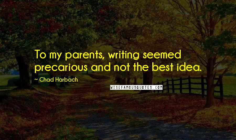 Chad Harbach quotes: To my parents, writing seemed precarious and not the best idea.