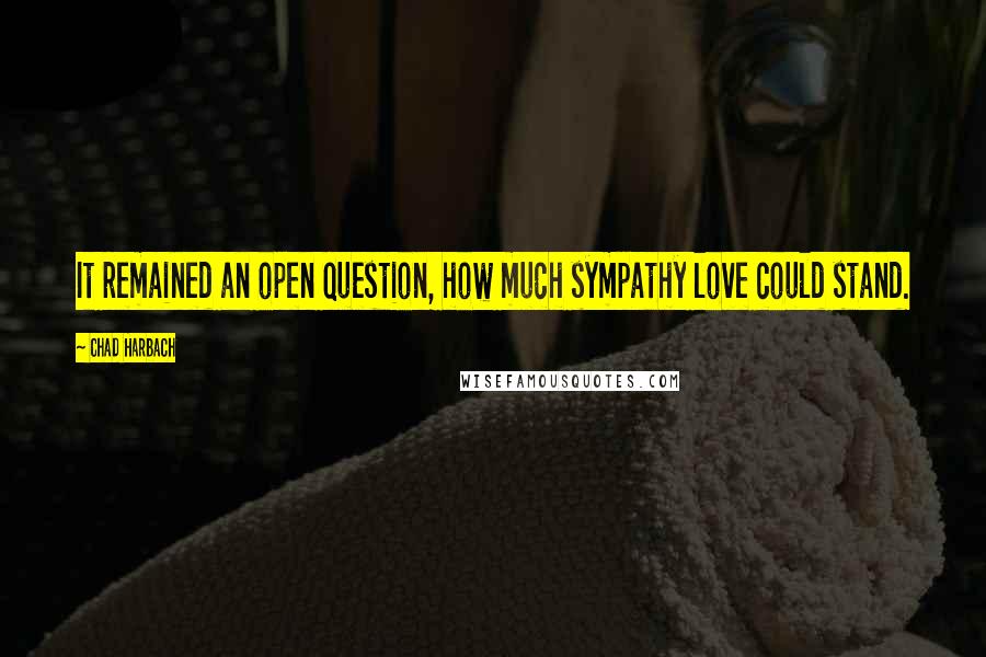 Chad Harbach quotes: It remained an open question, how much sympathy love could stand.